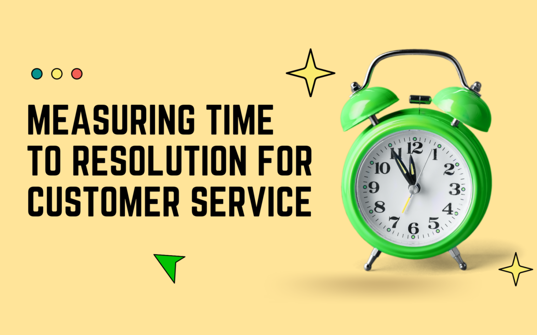 Measuring “Time To Resolution” For Customer Service 2022